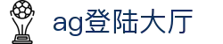 ag登陆大厅|AG百家乐国际首页 - (中国)阜新ag登陆大厅集团有限责任公司欢迎您